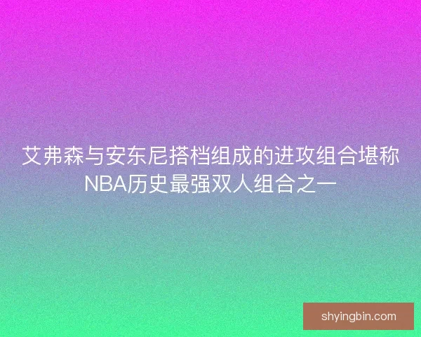 艾弗森与安东尼搭档组成的进攻组合堪称NBA历史最强双人组合之一