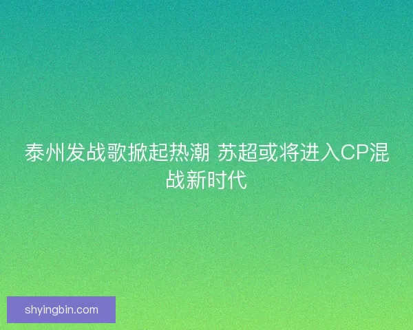 泰州发战歌掀起热潮 苏超或将进入CP混战新时代