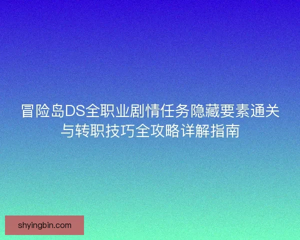 冒险岛DS全职业剧情任务隐藏要素通关与转职技巧全攻略详解指南