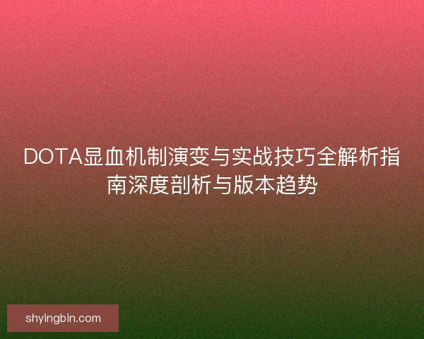 DOTA显血机制演变与实战技巧全解析指南深度剖析与版本趋势