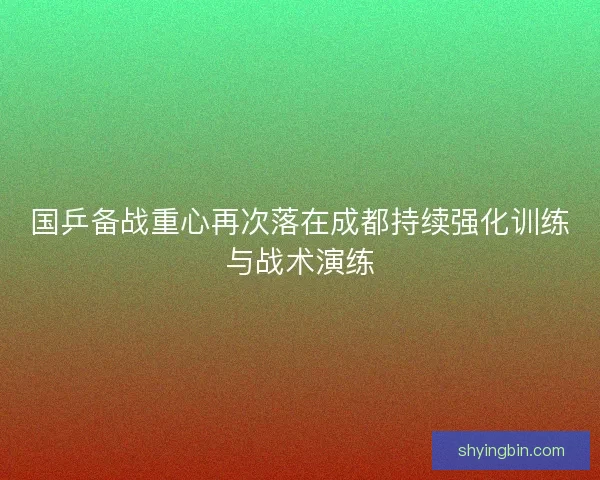 国乒备战重心再次落在成都持续强化训练与战术演练
