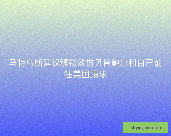 马特乌斯建议穆勒效仿贝肯鲍尔和自己前往美国踢球