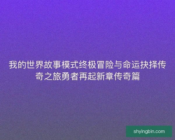 我的世界故事模式终极冒险与命运抉择传奇之旅勇者再起新章传奇篇
