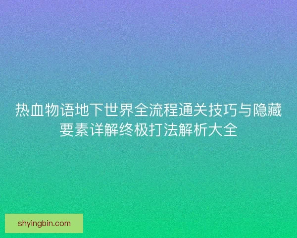 热血物语地下世界全流程通关技巧与隐藏要素详解终极打法解析大全