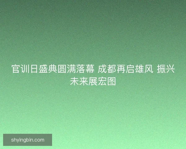 官训日盛典圆满落幕 成都再启雄风 振兴未来展宏图