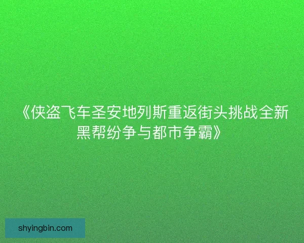 《侠盗飞车圣安地列斯重返街头挑战全新黑帮纷争与都市争霸》 《侠盗飞车圣安地列斯重返街头挑战全新黑帮纷争与都市争霸》