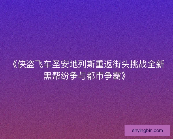 《侠盗飞车圣安地列斯重返街头挑战全新黑帮纷争与都市争霸》 《侠盗飞车圣安地列斯重返街头挑战全新黑帮纷争与都市争霸》