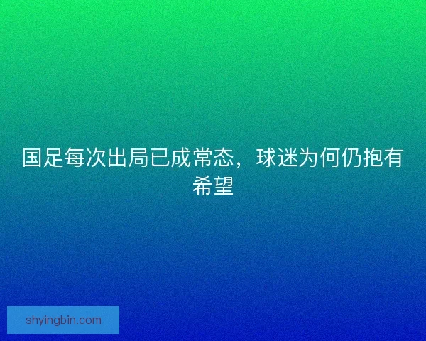 国足每次出局已成常态,球迷为何仍抱有希望 国足每次出局已成常态,球迷为何仍抱有希望